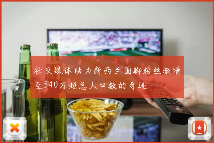 社交媒体助力新西兰国脚粉丝激增至540万超总人口数的奇迹