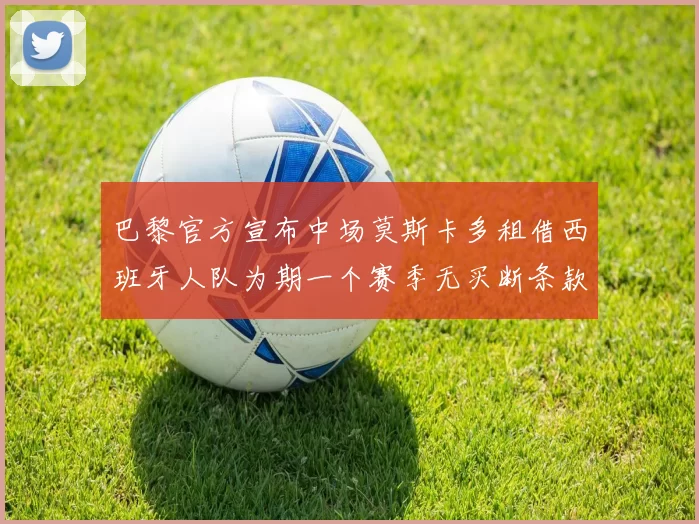 巴黎官方宣布中场莫斯卡多租借西班牙人队为期一个赛季无买断条款